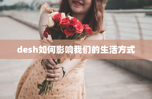 desh如何影响我们的生活方式