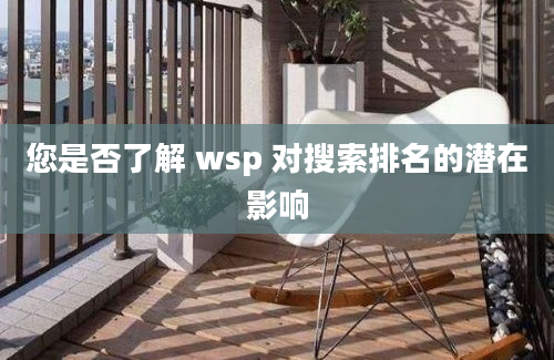 您是否了解 wsp 对搜索排名的潜在影响