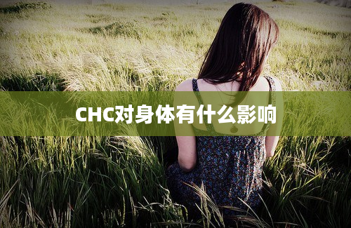 CHC对身体有什么影响