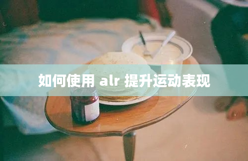 如何使用 alr 提升运动表现