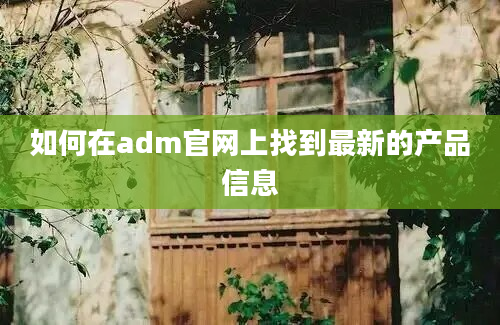 如何在adm官网上找到最新的产品信息