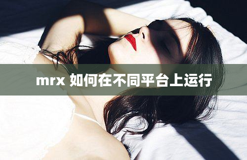 mrx 如何在不同平台上运行