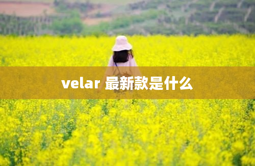 velar 最新款是什么