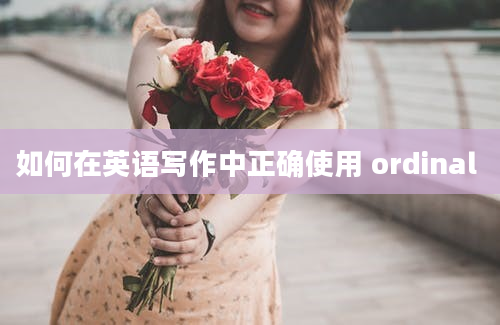 如何在英语写作中正确使用 ordinal