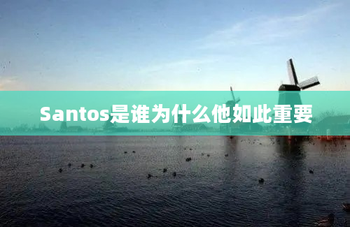 Santos是谁为什么他如此重要