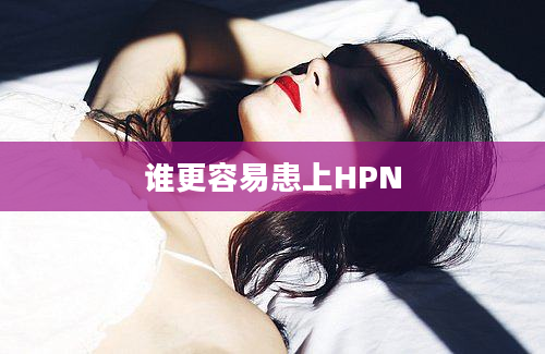 谁更容易患上HPN