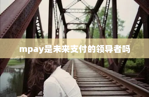 mpay是未来支付的领导者吗