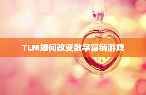 TLM如何改变数字营销游戏