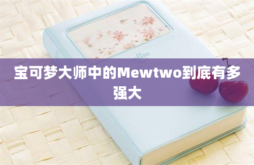 宝可梦大师中的Mewtwo到底有多强大