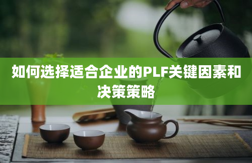 如何选择适合企业的PLF关键因素和决策策略