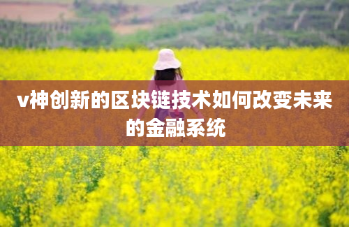 v神创新的区块链技术如何改变未来的金融系统