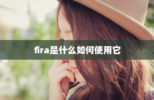 fira是什么如何使用它