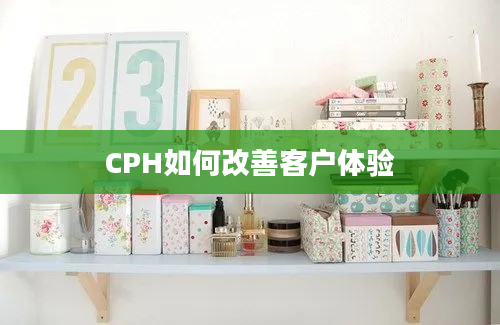 CPH如何改善客户体验