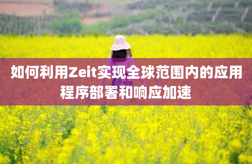 如何利用Zeit实现全球范围内的应用程序部署和响应加速