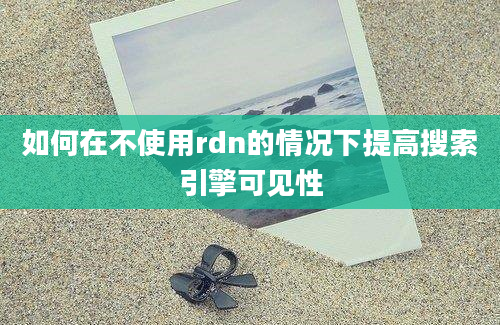 如何在不使用rdn的情况下提高搜索引擎可见性