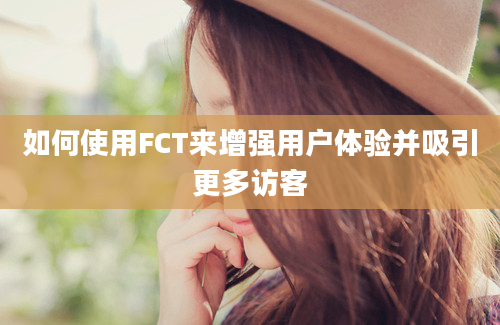 如何使用FCT来增强用户体验并吸引更多访客