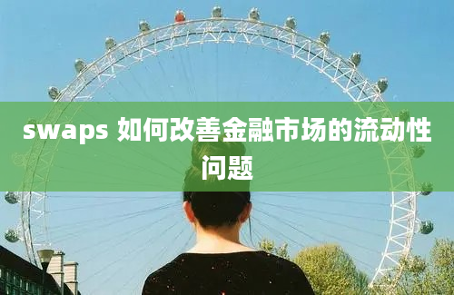 swaps 如何改善金融市场的流动性问题