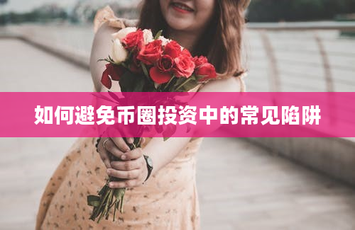 如何避免币圈投资中的常见陷阱