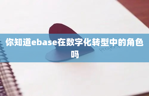 你知道ebase在数字化转型中的角色吗