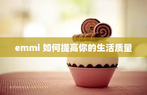 emmi 如何提高你的生活质量