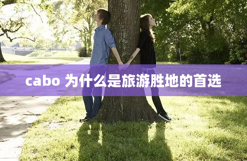 cabo 为什么是旅游胜地的首选