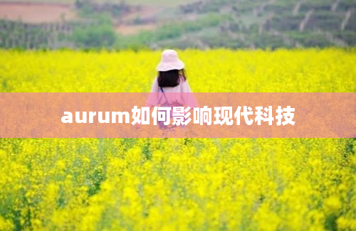 aurum如何影响现代科技