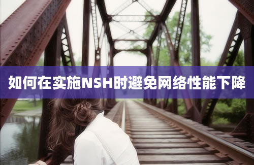 如何在实施NSH时避免网络性能下降