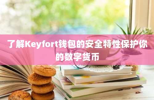 了解Keyfort钱包的安全特性保护你的数字货币