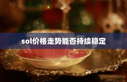 sol价格走势能否持续稳定