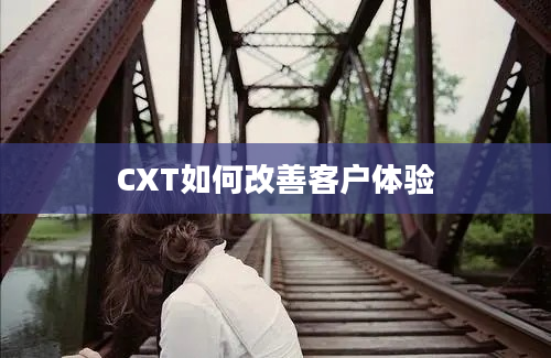 CXT如何改善客户体验