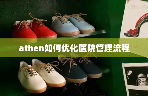 athen如何优化医院管理流程