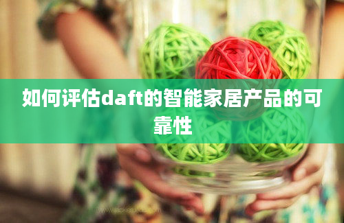 如何评估daft的智能家居产品的可靠性