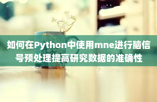 如何在Python中使用mne进行脑信号预处理提高研究数据的准确性