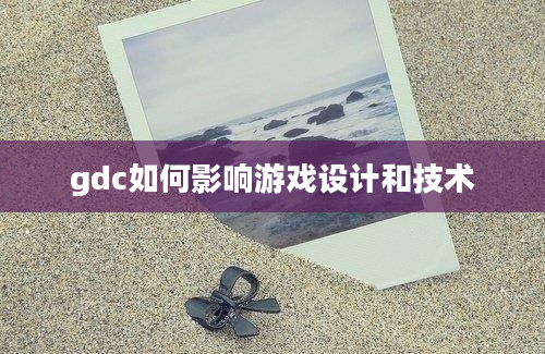 gdc如何影响游戏设计和技术