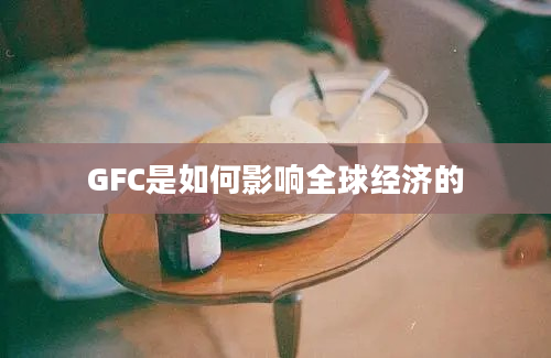 GFC是如何影响全球经济的