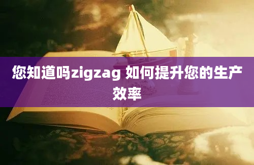 您知道吗zigzag 如何提升您的生产效率