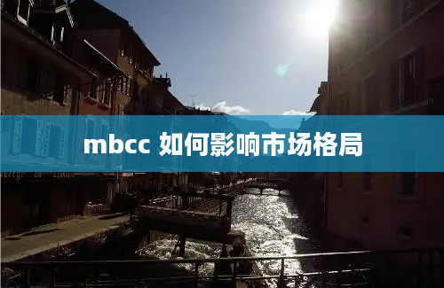 mbcc 如何影响市场格局