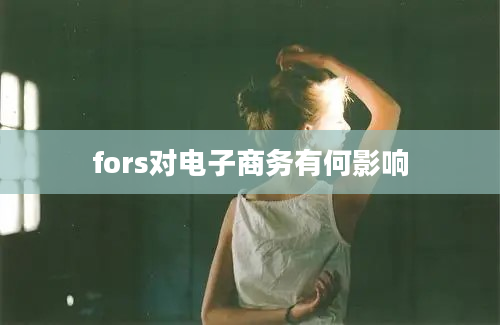 fors对电子商务有何影响