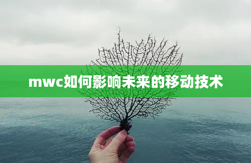 mwc如何影响未来的移动技术