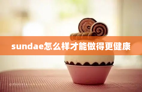 sundae怎么样才能做得更健康