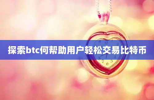 探索btc何帮助用户轻松交易比特币