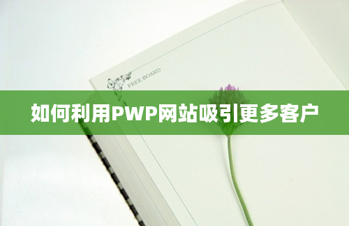 如何利用PWP网站吸引更多客户