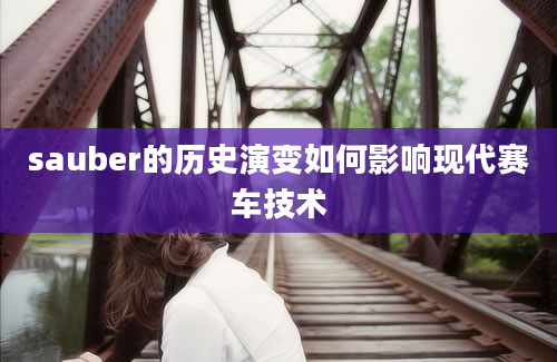 sauber的历史演变如何影响现代赛车技术