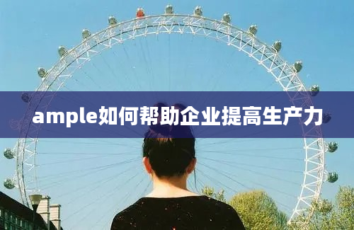 ample如何帮助企业提高生产力