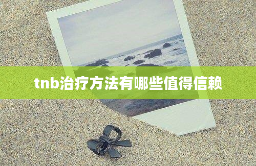 tnb治疗方法有哪些值得信赖