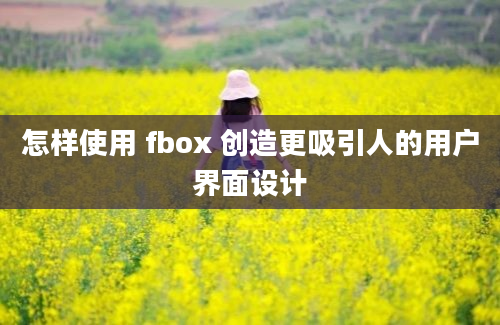 怎样使用 fbox 创造更吸引人的用户界面设计