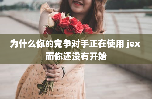 为什么你的竞争对手正在使用 jex 而你还没有开始