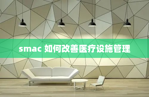 smac 如何改善医疗设施管理