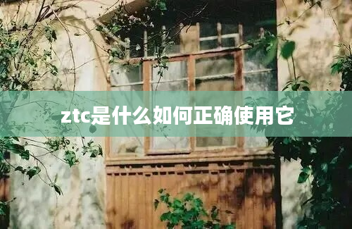 ztc是什么如何正确使用它