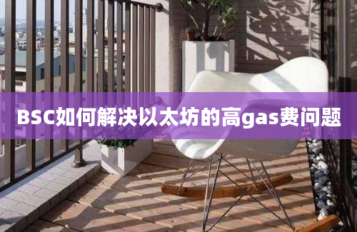 BSC如何解决以太坊的高gas费问题